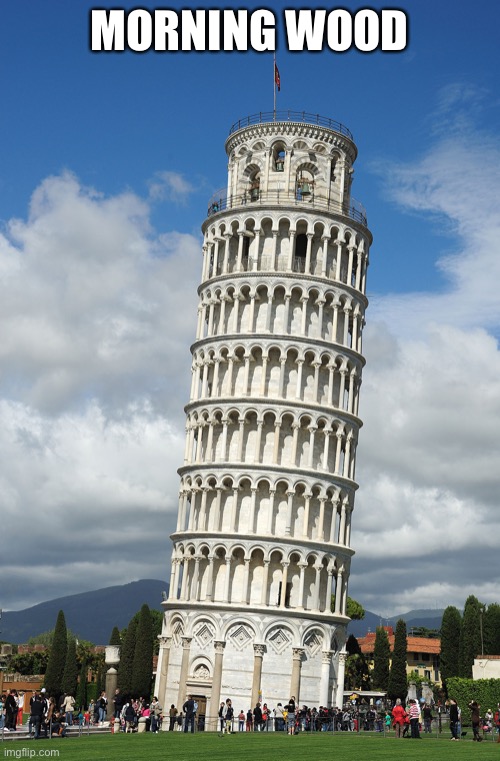 if you know you know | MORNING WOOD | image tagged in the leaning tower of pisa,relatable | made w/ Imgflip meme maker