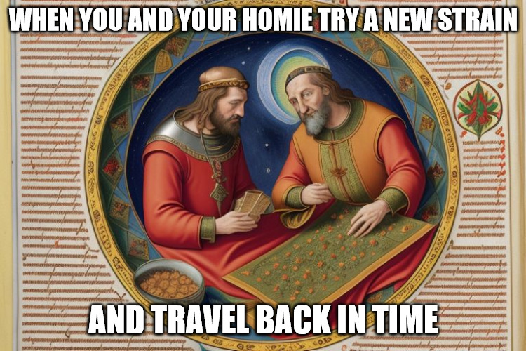 When you and your homie try a new strain and travel back in time! | WHEN YOU AND YOUR HOMIE TRY A NEW STRAIN; AND TRAVEL BACK IN TIME | image tagged in weed,vitamin w,marijuana,stoners,420,snoop dogg | made w/ Imgflip meme maker