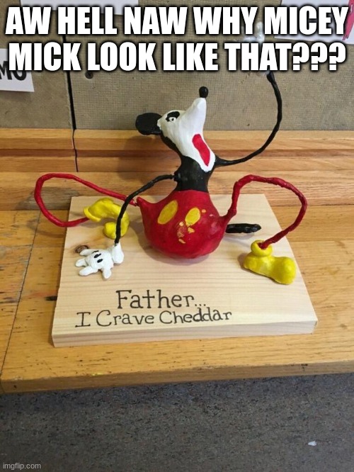 Father I crave cheddar | AW HELL NAW WHY MICEY MICK LOOK LIKE THAT??? | image tagged in father i crave cheddar | made w/ Imgflip meme maker