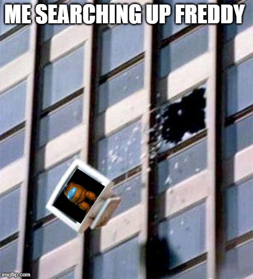 STOP POSTING ABOUT AMONG US | ME SEARCHING UP FREDDY | image tagged in computer out window,among us,sus,fnaf | made w/ Imgflip meme maker