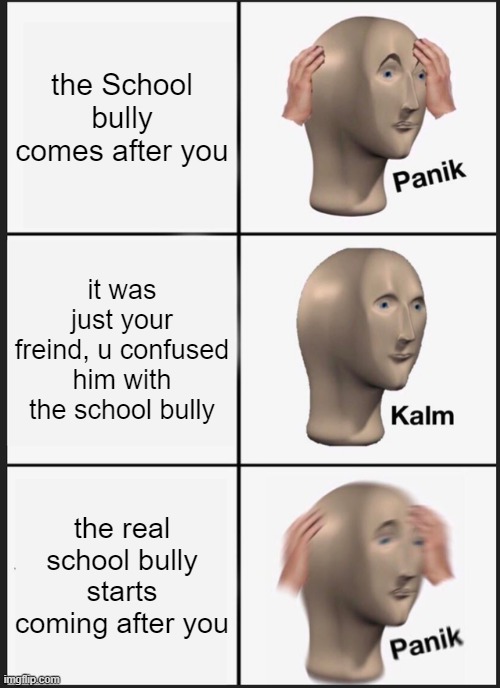 School | the School bully comes after you; it was just your freind, u confused him with the school bully; the real school bully starts coming after you | image tagged in memes,panik kalm panik | made w/ Imgflip meme maker