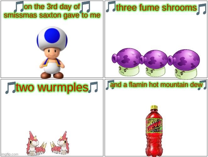 12 days of smissmas 2023 edition day 3 | on the 3rd day of smissmas saxton gave to me; three fume shrooms; two wurmples; and a flamin hot mountain dew | image tagged in memes,blank comic panel 2x2,plants vs zombies,pokemon,mountain dew,christmas | made w/ Imgflip meme maker