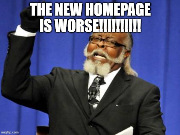 >:( I would like to adress this issue | THE NEW HOMEPAGE IS WORSE!!!!!!!!!! | image tagged in memes,too damn high | made w/ Imgflip meme maker