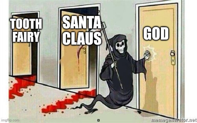 As we know more about science we begin to believe that these figures are not real | GOD; SANTA CLAUS; TOOTH FAIRY | image tagged in grim reaper knocking door,tooth fairy,santa claus,god | made w/ Imgflip meme maker