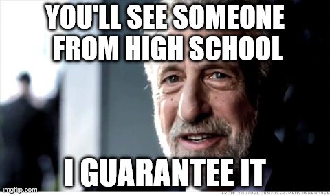 Walmart | YOU'LL SEE SOMEONE FROM HIGH SCHOOL I GUARANTEE IT | image tagged in memes,i guarantee it | made w/ Imgflip meme maker