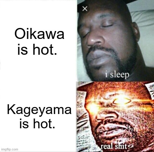 Sleeping Shaq Meme | Oikawa is hot. Kageyama is hot. | image tagged in memes,sleeping shaq | made w/ Imgflip meme maker