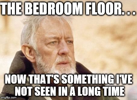 I Moved Out And My Brother's Clothes Moved In... | THE BEDROOM FLOOR. . . NOW THAT'S SOMETHING I'VE NOT SEEN IN A LONG TIME | image tagged in memes,obi wan kenobi | made w/ Imgflip meme maker