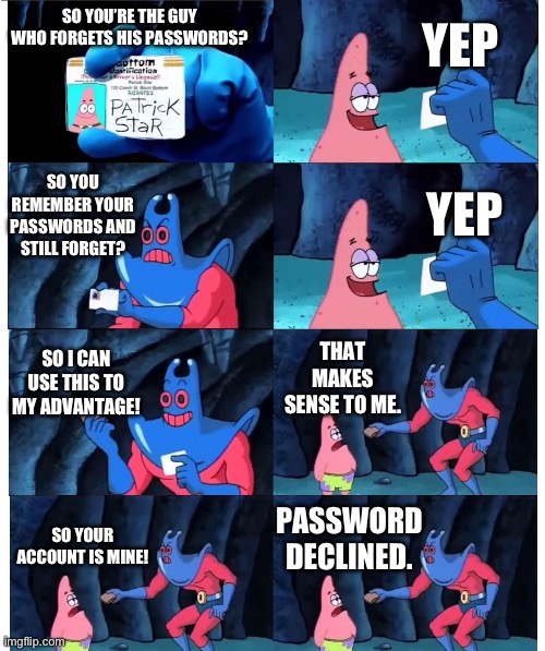 patrick not my wallet | YEP; SO YOU’RE THE GUY WHO FORGETS HIS PASSWORDS? SO YOU REMEMBER YOUR PASSWORDS AND STILL FORGET? YEP; SO I CAN USE THIS TO MY ADVANTAGE! THAT MAKES SENSE TO ME. PASSWORD DECLINED. SO YOUR ACCOUNT IS MINE! | image tagged in patrick not my wallet | made w/ Imgflip meme maker