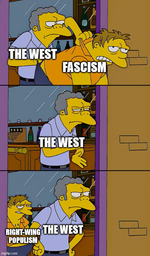 Moe throws Barney | THE WEST; FASCISM; THE WEST; THE WEST; RIGHT-WING POPULISM | image tagged in moe throws barney | made w/ Imgflip meme maker