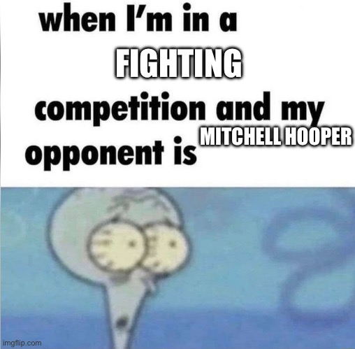 whe i'm in a competition and my opponent is | FIGHTING; MITCHELL HOOPER | image tagged in whe i'm in a competition and my opponent is | made w/ Imgflip meme maker