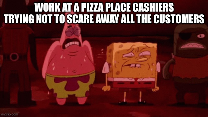 spongebob try not to | WORK AT A PIZZA PLACE CASHIERS TRYING NOT TO SCARE AWAY ALL THE CUSTOMERS | image tagged in spongebob try not to | made w/ Imgflip meme maker