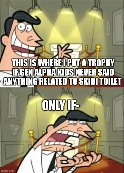 no trophies?? | THIS IS WHERE I PUT A TROPHY IF GEN ALPHA KIDS NEVER SAID ANYTHING RELATED TO SKIBI TOILET; ONLY IF- | image tagged in memes,this is where i'd put my trophy if i had one,gen alpha sucks,grow up | made w/ Imgflip meme maker