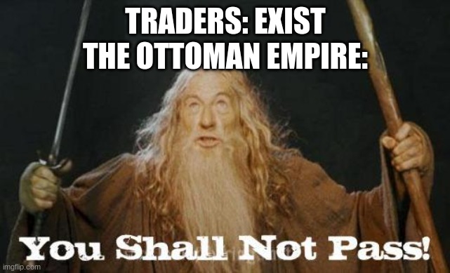 They even cut off every trade route in the Middle East | TRADERS: EXIST
THE OTTOMAN EMPIRE: | image tagged in gandalf you shall not pass,trade | made w/ Imgflip meme maker