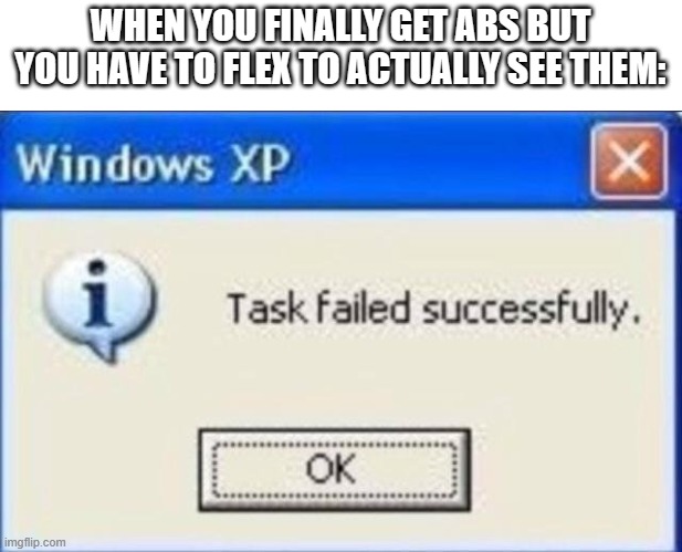 i have no idea on what this title should be. | WHEN YOU FINALLY GET ABS BUT YOU HAVE TO FLEX TO ACTUALLY SEE THEM: | image tagged in task failed successfully,abs,gym memes | made w/ Imgflip meme maker