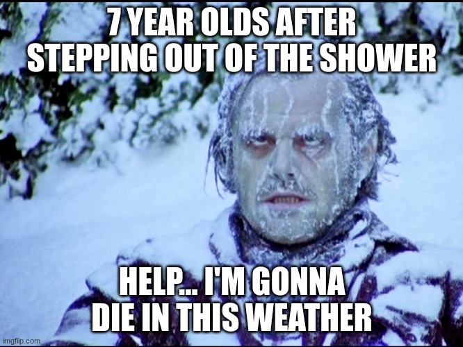 stepping out of the shower be like | 7 YEAR OLDS AFTER STEPPING OUT OF THE SHOWER; HELP... I'M GONNA DIE IN THIS WEATHER | image tagged in frozen jack,fun,viral,funny,childhood,nostalgia | made w/ Imgflip meme maker