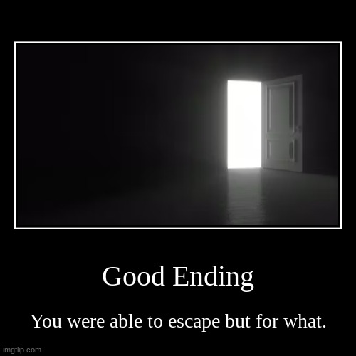 Good Ending | Good Ending | You were able to escape but for what. | image tagged in funny,demotivationals,all endings meme | made w/ Imgflip demotivational maker