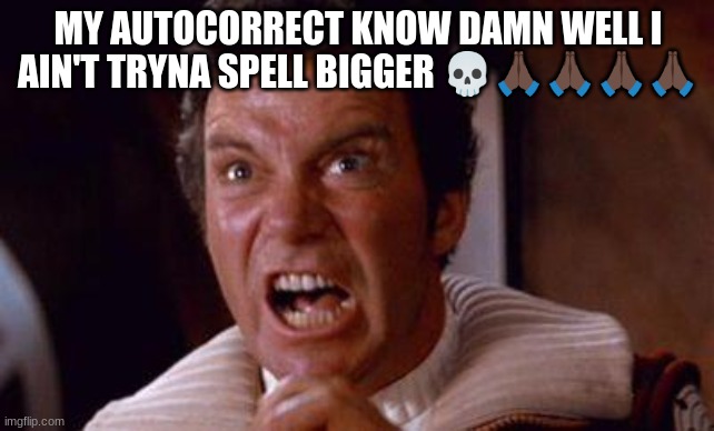 khan | MY AUTOCORRECT KNOW DAMN WELL I AIN'T TRYNA SPELL BIGGER 💀🙏🏿🙏🏿🙏🏿🙏🏿 | image tagged in khan | made w/ Imgflip meme maker