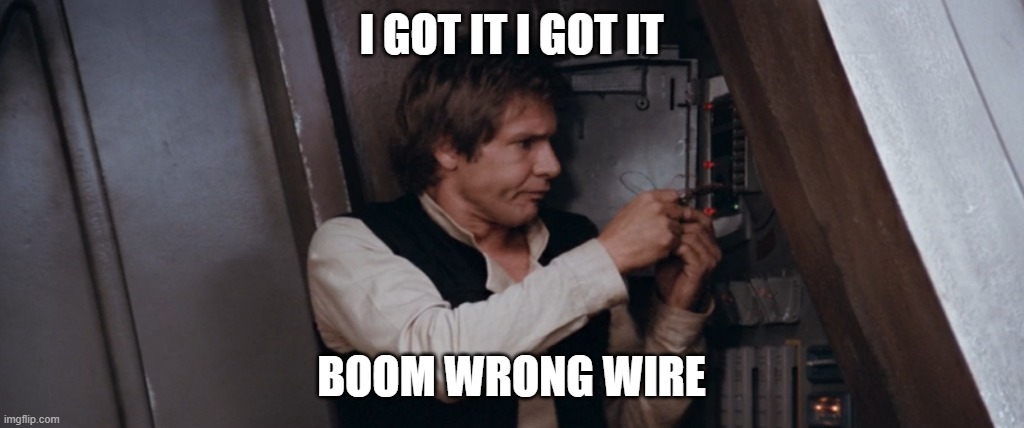 han solo | I GOT IT I GOT IT; BOOM WRONG WIRE | image tagged in han solo | made w/ Imgflip meme maker