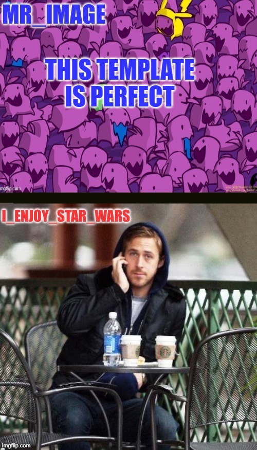 I_enjoy_star_wars and mr_image | THIS TEMPLATE IS PERFECT | image tagged in i_enjoy_star_wars and mr_image | made w/ Imgflip meme maker