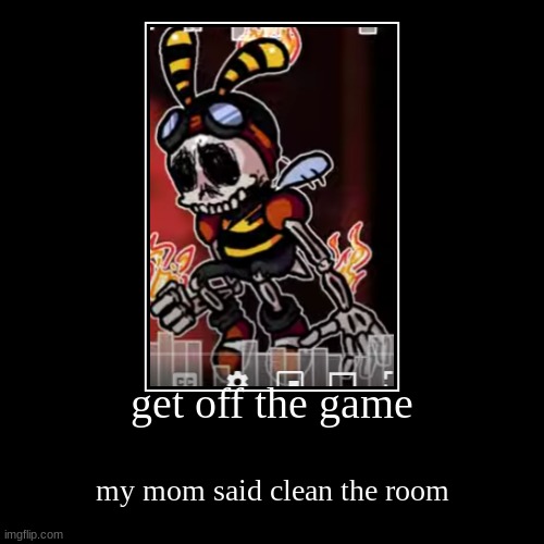 get off the game | my mom said clean the room | image tagged in funny,demotivationals | made w/ Imgflip demotivational maker