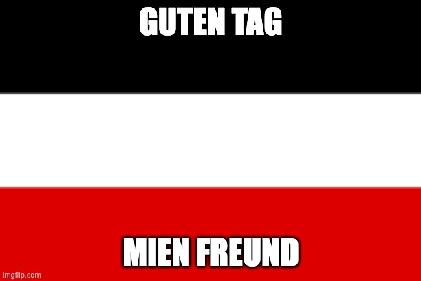 German Empire | GUTEN TAG MIEN FREUND | image tagged in german empire | made w/ Imgflip meme maker