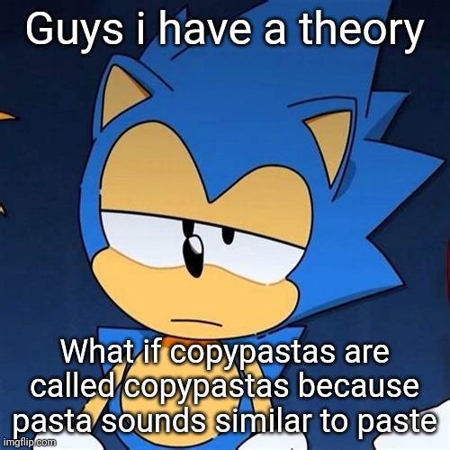 bruh | Guys i have a theory; What if copypastas are called copypastas because pasta sounds similar to paste | image tagged in bruh | made w/ Imgflip meme maker