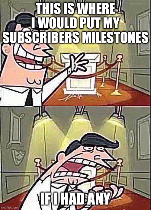 This Is Where I'd Put My Trophy If I Had One | THIS IS WHERE I WOULD PUT MY SUBSCRIBERS MILESTONES; IF I HAD ANY | image tagged in memes,this is where i'd put my trophy if i had one | made w/ Imgflip meme maker