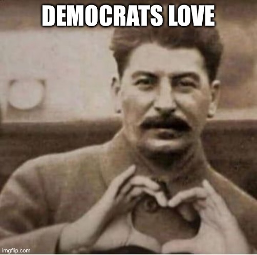 Democrats | DEMOCRATS LOVE | image tagged in joe | made w/ Imgflip meme maker