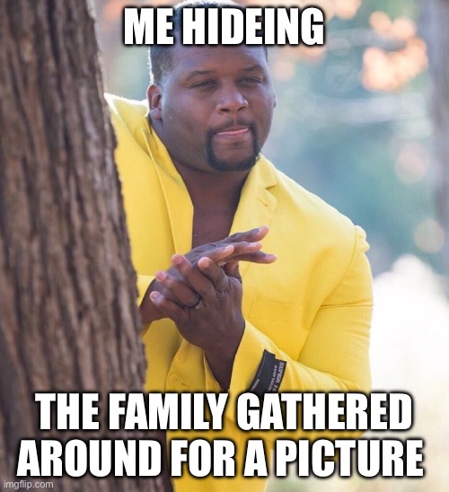 Black guy hiding behind tree | ME HIDEING; THE FAMILY GATHERED AROUND FOR A PICTURE | image tagged in black guy hiding behind tree | made w/ Imgflip meme maker