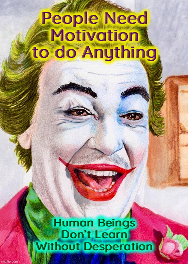 I’m looking at you, Batsy | People Need
Motivation
to do Anything; Human Beings
Don’t Learn
Without Desperation | image tagged in the joker,joker,quotes,memes,jim carrey,motivation | made w/ Imgflip meme maker