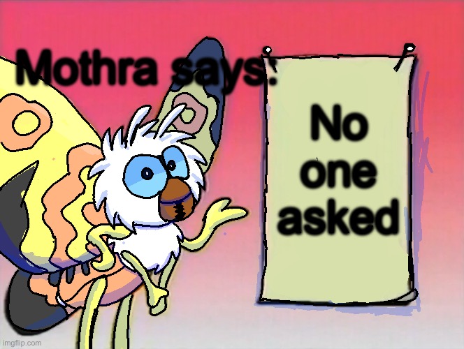 Bruh | Mothra says:; No one asked | image tagged in mothra gives you info | made w/ Imgflip meme maker