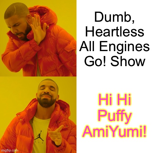Drake Hotline Bling | Dumb, Heartless All Engines Go! Show; Hi Hi Puffy AmiYumi! | image tagged in memes,drake hotline bling | made w/ Imgflip meme maker