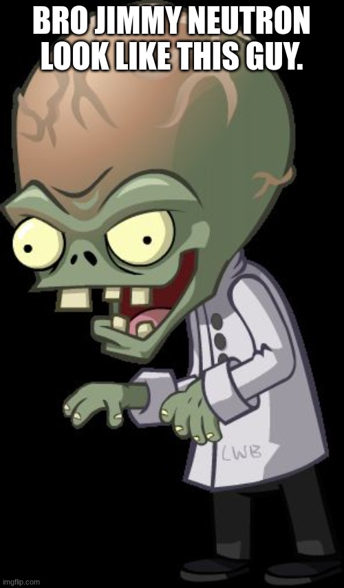 Dr. Zomboss | BRO JIMMY NEUTRON LOOK LIKE THIS GUY. | image tagged in dr zomboss | made w/ Imgflip meme maker