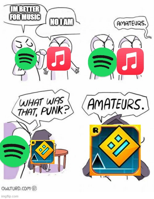 Amateurs | IM BETTER FOR MUSIC; NO I AM | image tagged in amateurs | made w/ Imgflip meme maker