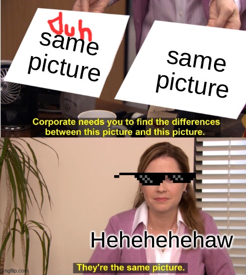SMART | same picture; same picture; Hehehehehaw | image tagged in memes,they're the same picture | made w/ Imgflip meme maker