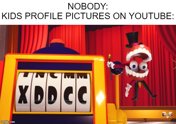 hmmmm i think my profile picture will be XDDCC | NOBODY:
KIDS PROFILE PICTURES ON YOUTUBE: | image tagged in what do you think of xddcc,youtube | made w/ Imgflip meme maker