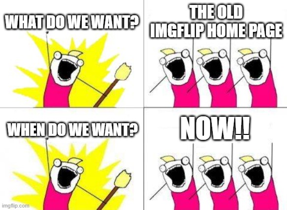 What Do We Want | WHAT DO WE WANT? THE OLD IMGFLIP HOME PAGE; NOW!! WHEN DO WE WANT? | image tagged in memes,what do we want | made w/ Imgflip meme maker
