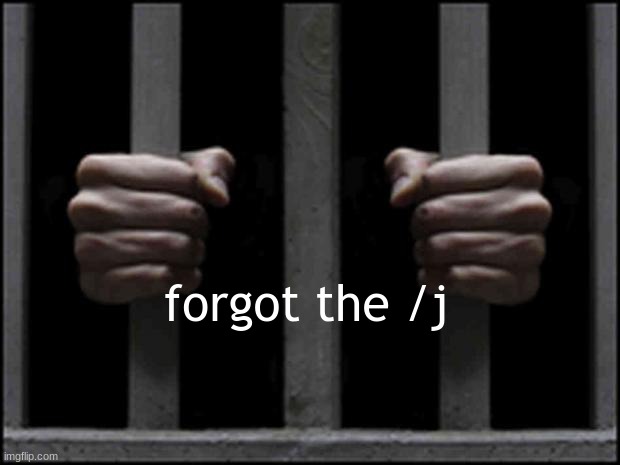jail | forgot the /j | image tagged in jail | made w/ Imgflip meme maker