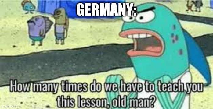 How many times do we have to teach you | GERMANY: | image tagged in how many times do we have to teach you | made w/ Imgflip meme maker