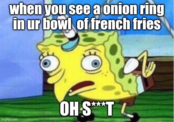 POV: You see an onion ring in ur french fries | when you see a onion ring in ur bowl  of french fries; OH S***T | image tagged in memes,mocking spongebob | made w/ Imgflip meme maker
