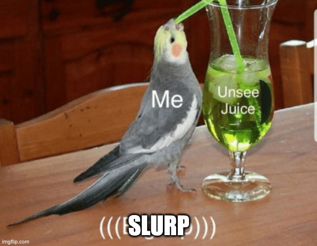 Unsee juice | SLURP | image tagged in unsee juice | made w/ Imgflip meme maker