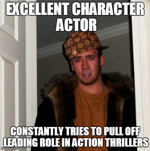 EXCELLENT CHARACTER ACTOR CONSTANTLY TRIES TO PULL OFF LEADING ROLE IN ACTION THRILLERS | image tagged in scumbag cage,AdviceAnimals | made w/ Imgflip meme maker