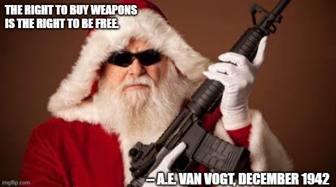 War on Christmas | THE RIGHT TO BUY WEAPONS IS THE RIGHT TO BE FREE. -- A.E. VAN VOGT, DECEMBER 1942 | image tagged in war on christmas | made w/ Imgflip meme maker