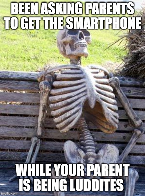 Sitting waiting | BEEN ASKING PARENTS TO GET THE SMARTPHONE; WHILE YOUR PARENT IS BEING LUDDITES | image tagged in memes,waiting skeleton,smartphone,parents,luddites | made w/ Imgflip meme maker