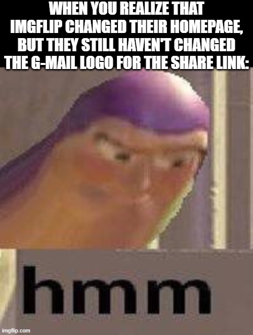 Buzz Lightyear Hmm | WHEN YOU REALIZE THAT IMGFLIP CHANGED THEIR HOMEPAGE, BUT THEY STILL HAVEN'T CHANGED THE G-MAIL LOGO FOR THE SHARE LINK: | image tagged in buzz lightyear hmm | made w/ Imgflip meme maker