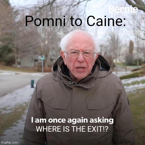 Bernie I Am Once Again Asking For Your Support | Pomni to Caine:; WHERE IS THE EXIT!? | image tagged in memes,bernie i am once again asking for your support | made w/ Imgflip meme maker