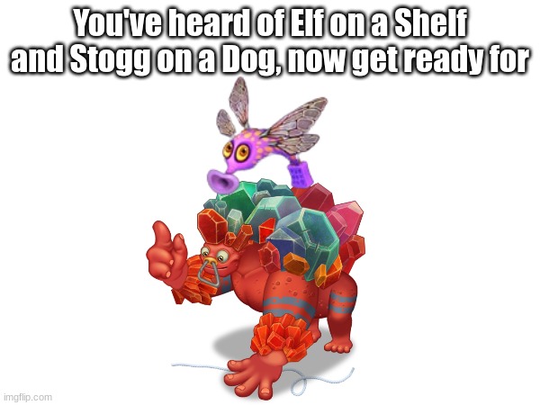 Thing on a Tring on a String | You've heard of Elf on a Shelf and Stogg on a Dog, now get ready for | image tagged in my singing monsters,fling a thing,tring,thing,flutter | made w/ Imgflip meme maker
