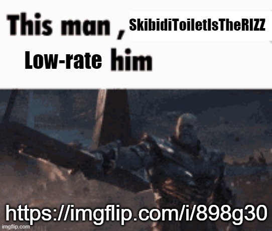 This man, _____ him | SkibidiToiletIsTheRIZZ; Low-rate; https://imgflip.com/i/898g30 | image tagged in this man _____ him | made w/ Imgflip meme maker