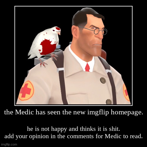 Medic is not happy. Add your opinion on the new homepage in the comments. | the Medic has seen the new imgflip homepage. | he is not happy and thinks it is shit. add your opinion in the comments for Medic to read. | image tagged in medic,angry,tf2 medic,angry medic | made w/ Imgflip demotivational maker