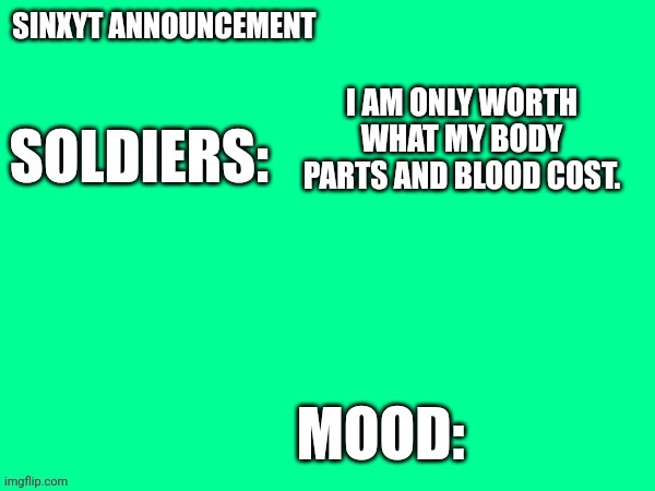 Sinxyt announcement | I AM ONLY WORTH WHAT MY BODY PARTS AND BLOOD COST. | image tagged in sinxyt announcement | made w/ Imgflip meme maker